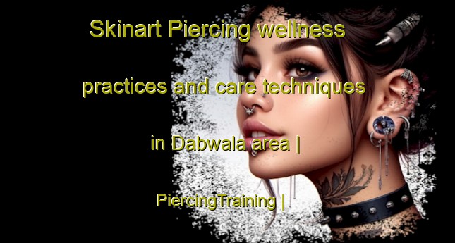 Skinart Piercing wellness practices and care techniques in Dabwala area | PiercingTraining | PiercingClasses | SkinartTraining-India
